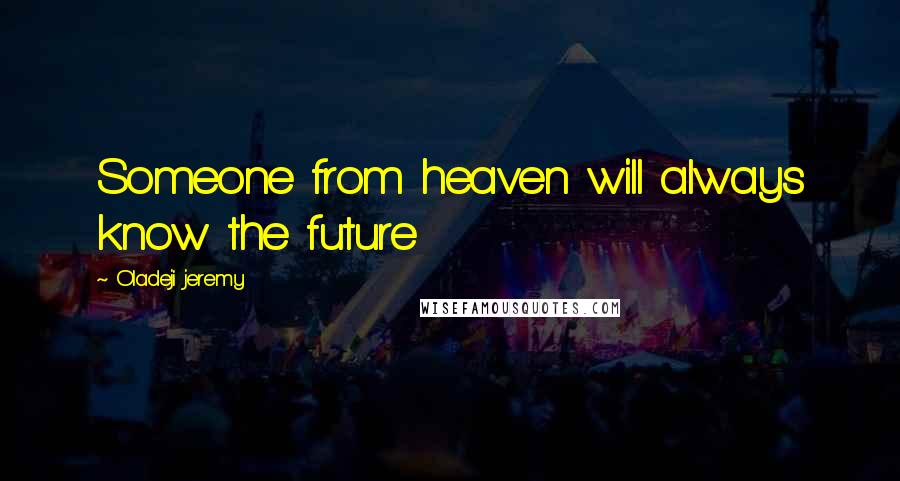 Oladeji Jeremy Quotes: Someone from heaven will always know the future