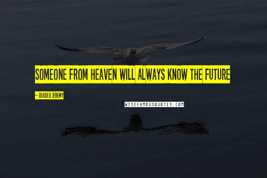 Oladeji Jeremy Quotes: Someone from heaven will always know the future