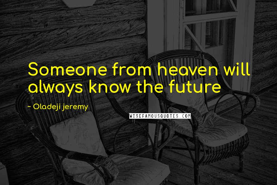 Oladeji Jeremy Quotes: Someone from heaven will always know the future
