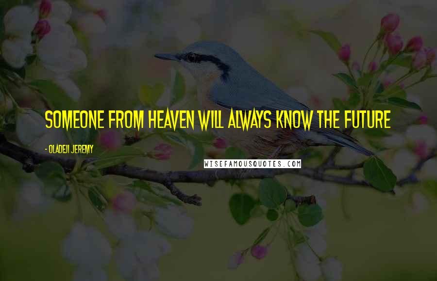 Oladeji Jeremy Quotes: Someone from heaven will always know the future