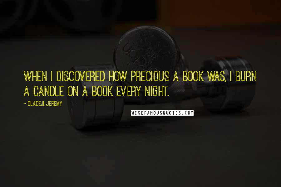 Oladeji Jeremy Quotes: When i discovered how precious a book was, i burn a candle on a book every night.