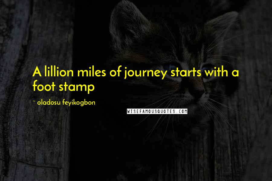 Oladosu Feyikogbon Quotes: A lillion miles of journey starts with a foot stamp