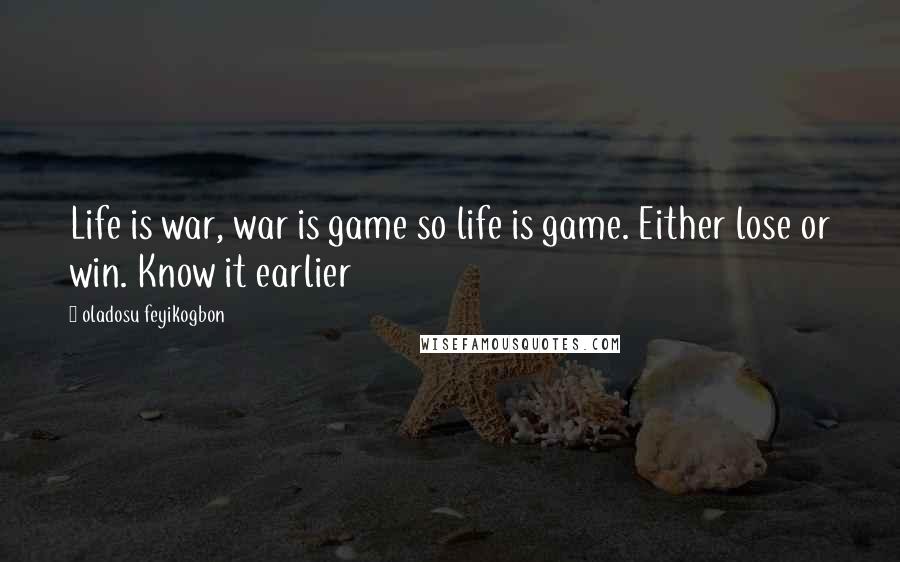 Oladosu Feyikogbon Quotes: Life is war, war is game so life is game. Either lose or win. Know it earlier