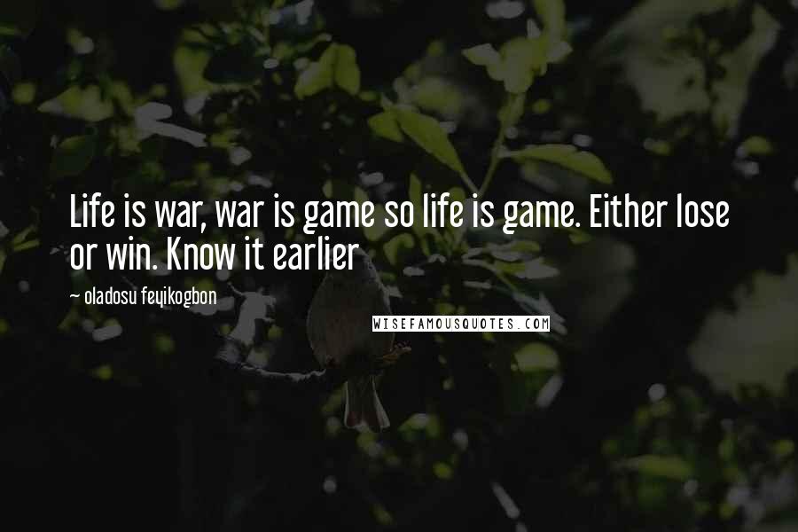 Oladosu Feyikogbon Quotes: Life is war, war is game so life is game. Either lose or win. Know it earlier