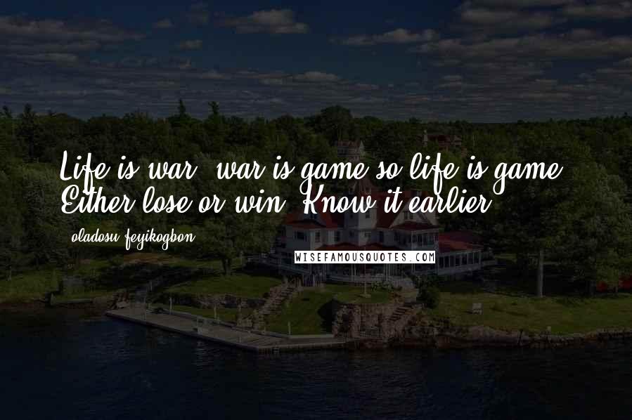 Oladosu Feyikogbon Quotes: Life is war, war is game so life is game. Either lose or win. Know it earlier