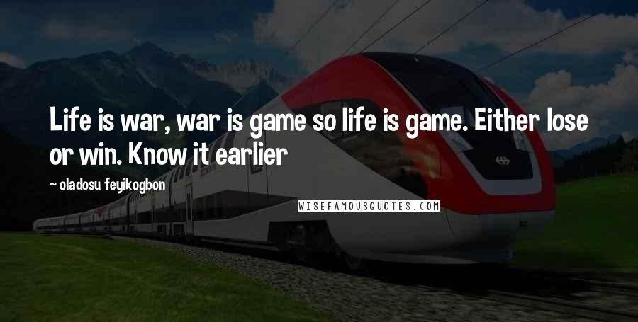 Oladosu Feyikogbon Quotes: Life is war, war is game so life is game. Either lose or win. Know it earlier