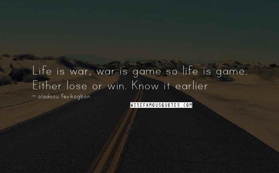 Oladosu Feyikogbon Quotes: Life is war, war is game so life is game. Either lose or win. Know it earlier