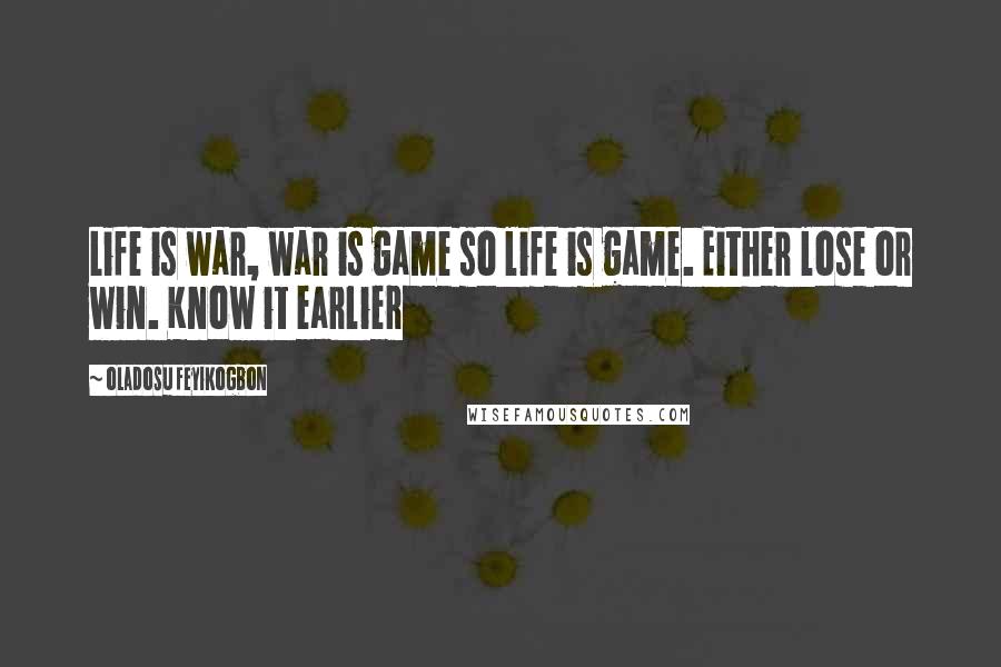 Oladosu Feyikogbon Quotes: Life is war, war is game so life is game. Either lose or win. Know it earlier