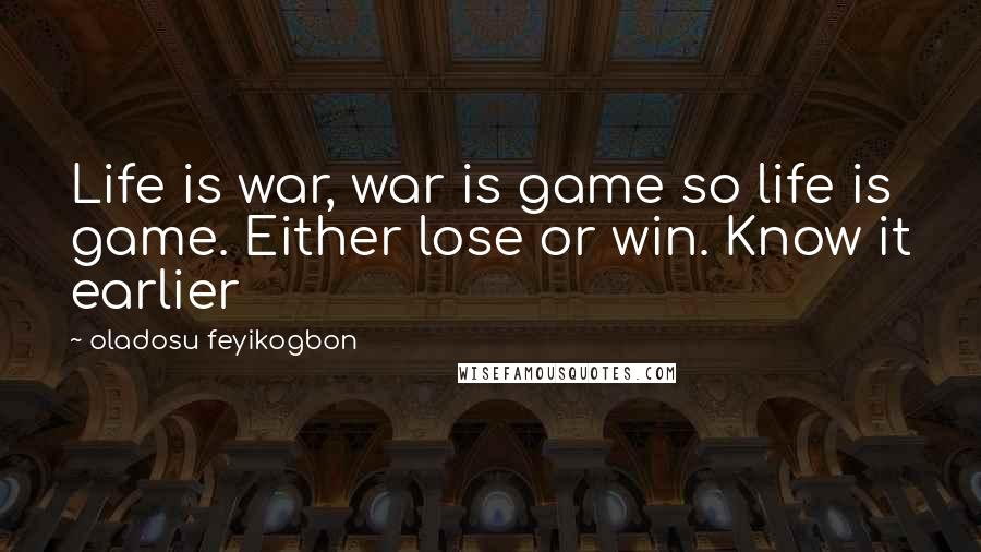 Oladosu Feyikogbon Quotes: Life is war, war is game so life is game. Either lose or win. Know it earlier