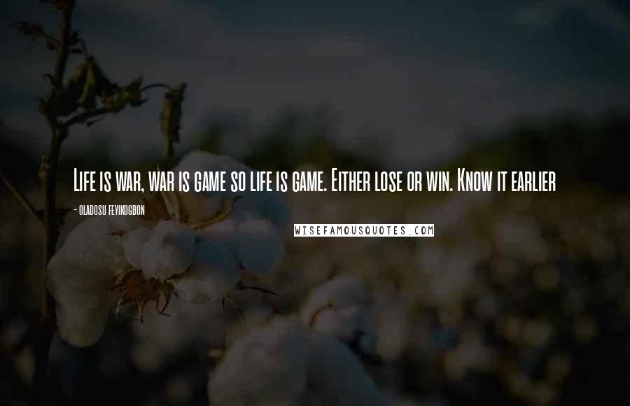 Oladosu Feyikogbon Quotes: Life is war, war is game so life is game. Either lose or win. Know it earlier