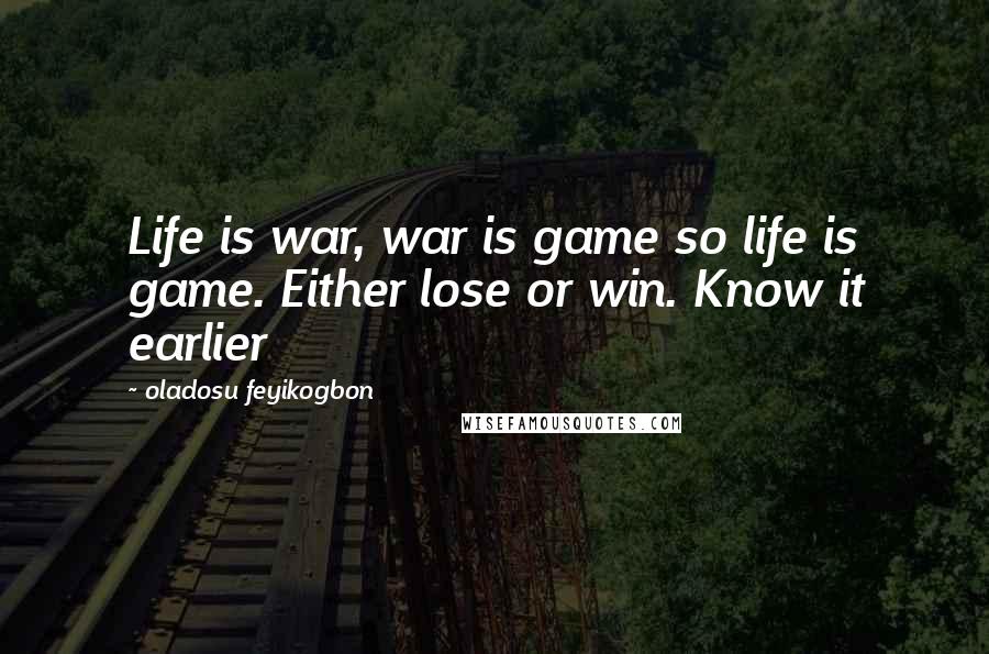 Oladosu Feyikogbon Quotes: Life is war, war is game so life is game. Either lose or win. Know it earlier