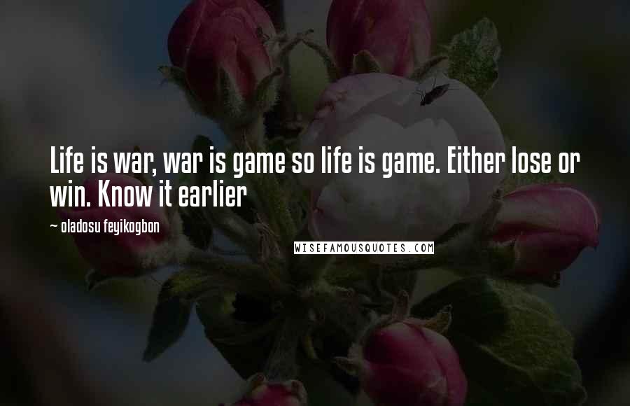 Oladosu Feyikogbon Quotes: Life is war, war is game so life is game. Either lose or win. Know it earlier