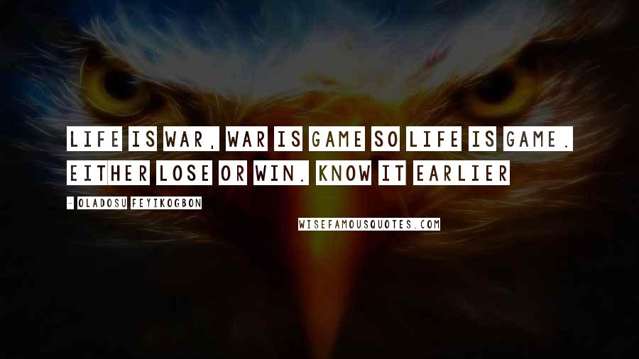 Oladosu Feyikogbon Quotes: Life is war, war is game so life is game. Either lose or win. Know it earlier