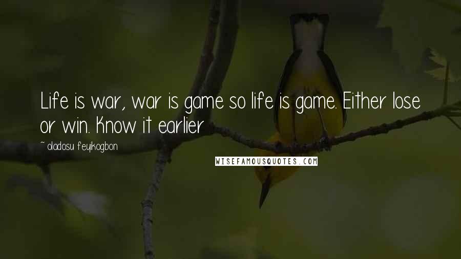 Oladosu Feyikogbon Quotes: Life is war, war is game so life is game. Either lose or win. Know it earlier