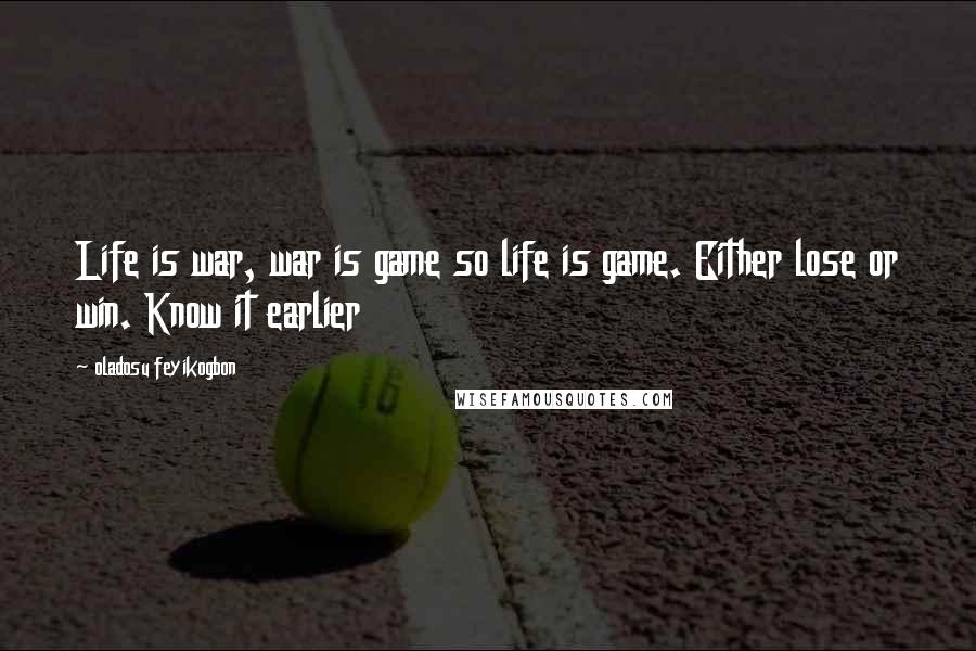 Oladosu Feyikogbon Quotes: Life is war, war is game so life is game. Either lose or win. Know it earlier