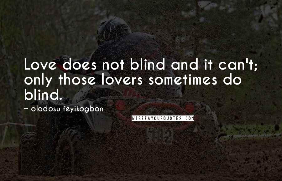 Oladosu Feyikogbon Quotes: Love does not blind and it can't; only those lovers sometimes do blind.