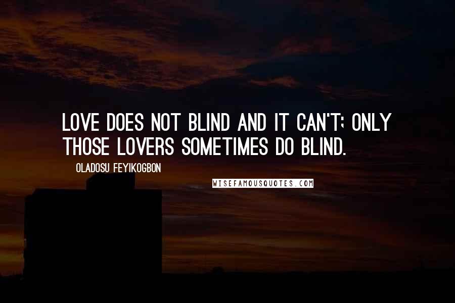 Oladosu Feyikogbon Quotes: Love does not blind and it can't; only those lovers sometimes do blind.