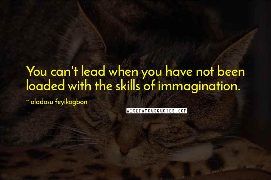 Oladosu Feyikogbon Quotes: You can't lead when you have not been loaded with the skills of immagination.