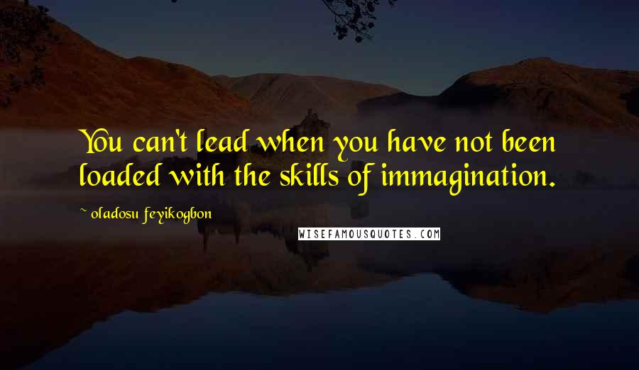 Oladosu Feyikogbon Quotes: You can't lead when you have not been loaded with the skills of immagination.