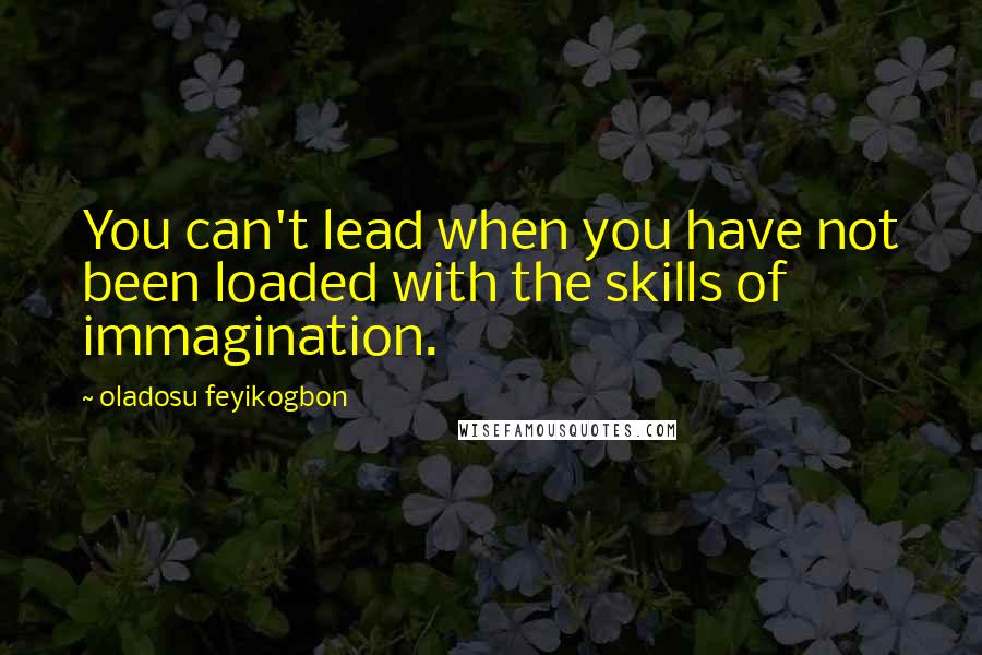 Oladosu Feyikogbon Quotes: You can't lead when you have not been loaded with the skills of immagination.