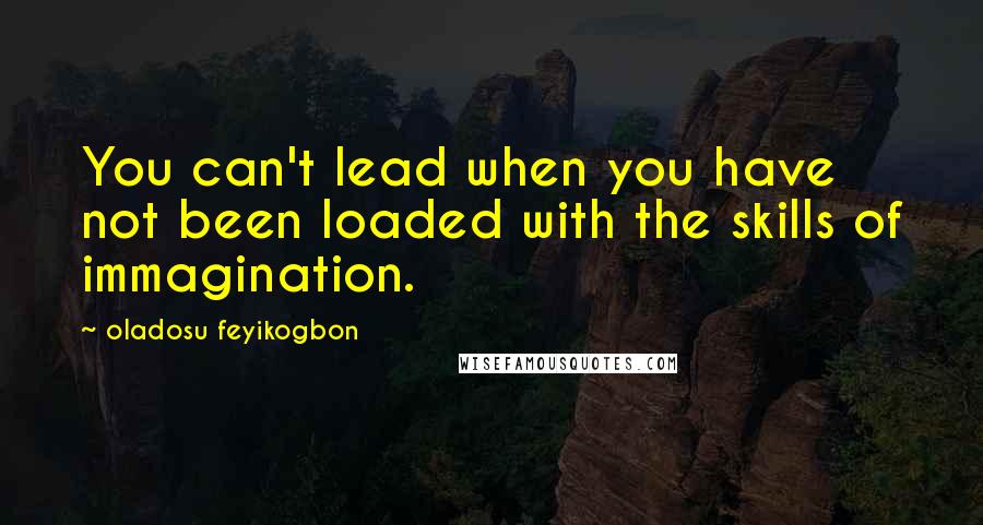 Oladosu Feyikogbon Quotes: You can't lead when you have not been loaded with the skills of immagination.