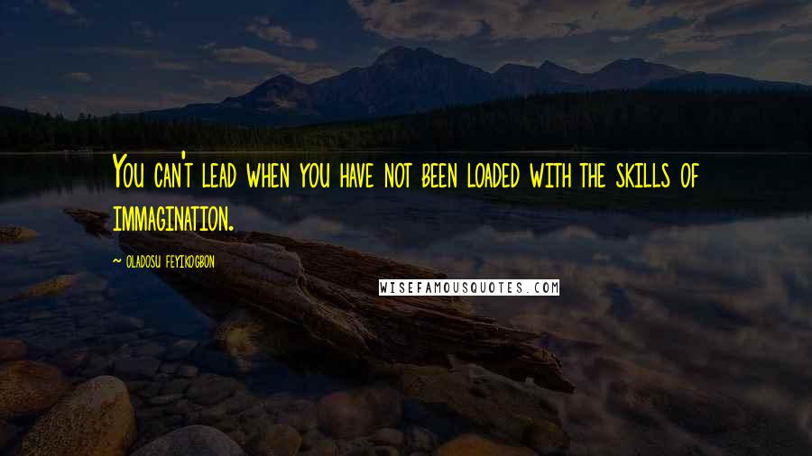 Oladosu Feyikogbon Quotes: You can't lead when you have not been loaded with the skills of immagination.