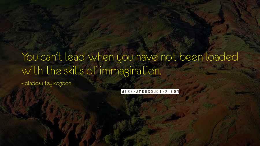 Oladosu Feyikogbon Quotes: You can't lead when you have not been loaded with the skills of immagination.