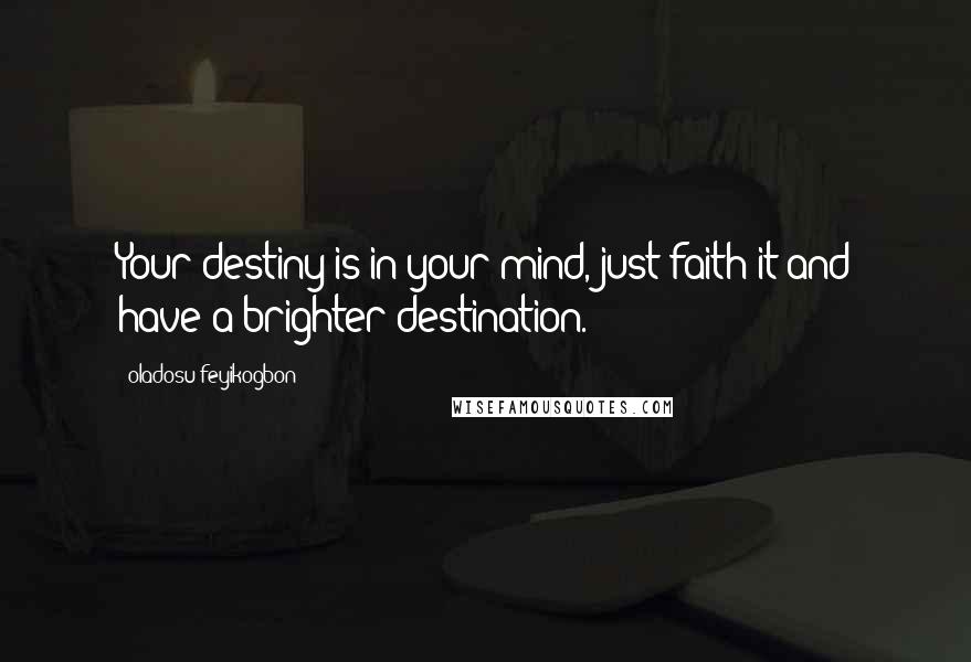 Oladosu Feyikogbon Quotes: Your destiny is in your mind, just faith it and have a brighter destination.