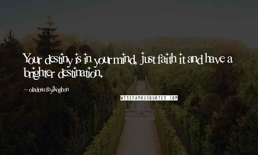 Oladosu Feyikogbon Quotes: Your destiny is in your mind, just faith it and have a brighter destination.