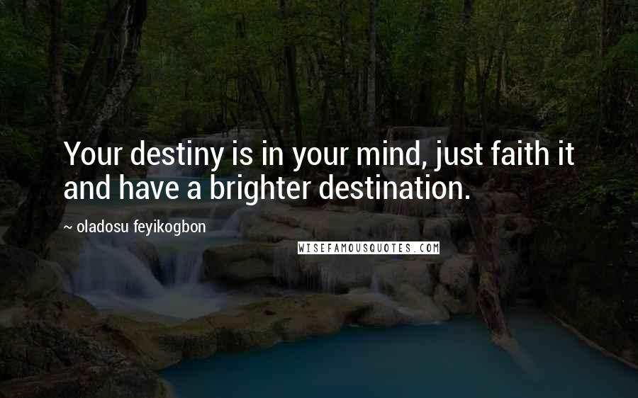 Oladosu Feyikogbon Quotes: Your destiny is in your mind, just faith it and have a brighter destination.