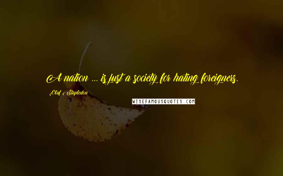 Olaf Stapledon Quotes: A nation ... is just a society for hating foreigners.
