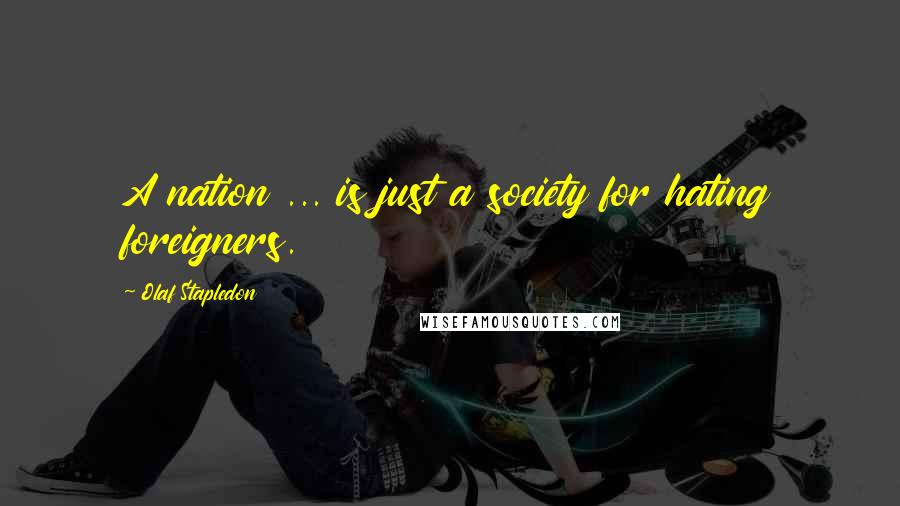 Olaf Stapledon Quotes: A nation ... is just a society for hating foreigners.