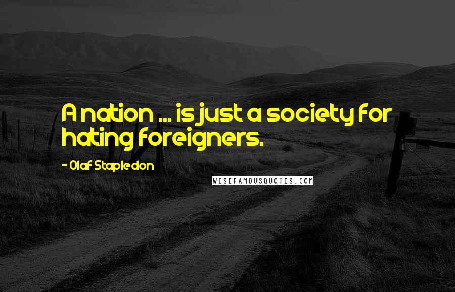 Olaf Stapledon Quotes: A nation ... is just a society for hating foreigners.