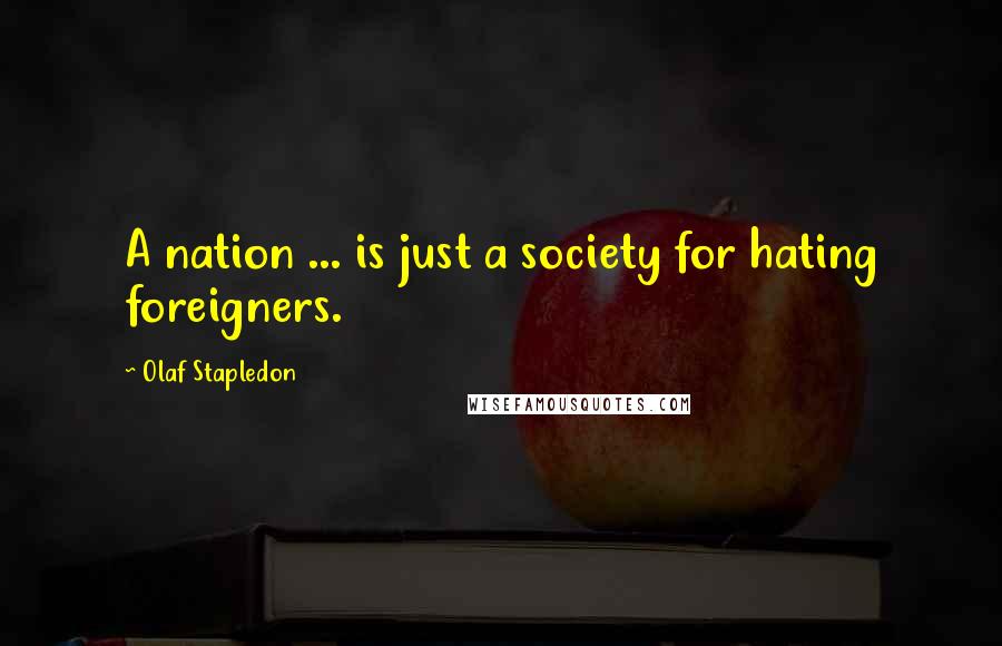 Olaf Stapledon Quotes: A nation ... is just a society for hating foreigners.
