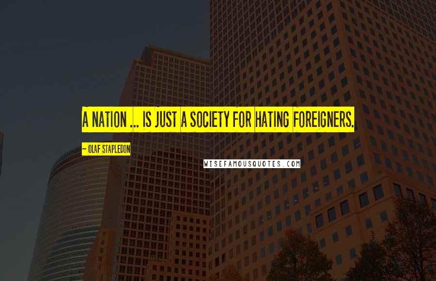 Olaf Stapledon Quotes: A nation ... is just a society for hating foreigners.