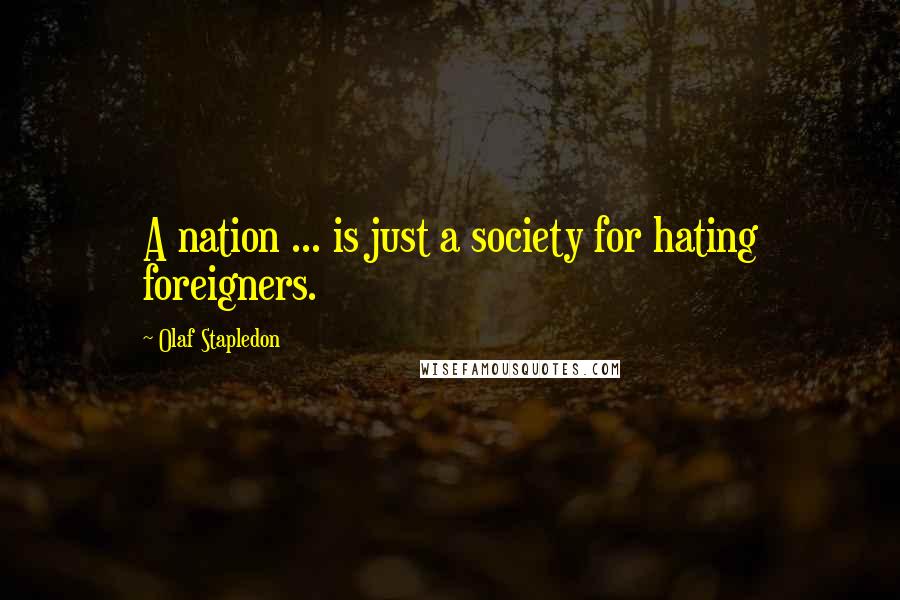 Olaf Stapledon Quotes: A nation ... is just a society for hating foreigners.