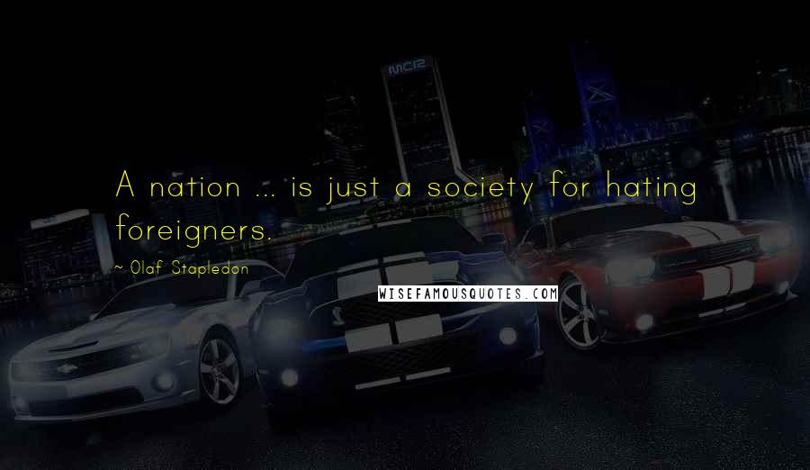 Olaf Stapledon Quotes: A nation ... is just a society for hating foreigners.