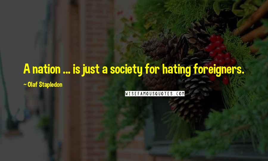 Olaf Stapledon Quotes: A nation ... is just a society for hating foreigners.