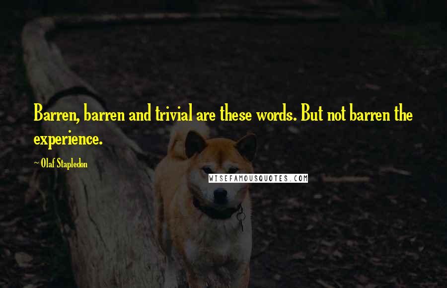 Olaf Stapledon Quotes: Barren, barren and trivial are these words. But not barren the experience.