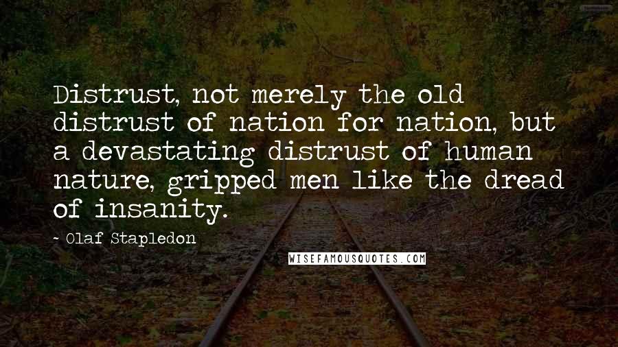 Olaf Stapledon Quotes: Distrust, not merely the old distrust of nation for nation, but a devastating distrust of human nature, gripped men like the dread of insanity.