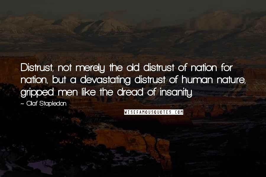 Olaf Stapledon Quotes: Distrust, not merely the old distrust of nation for nation, but a devastating distrust of human nature, gripped men like the dread of insanity.