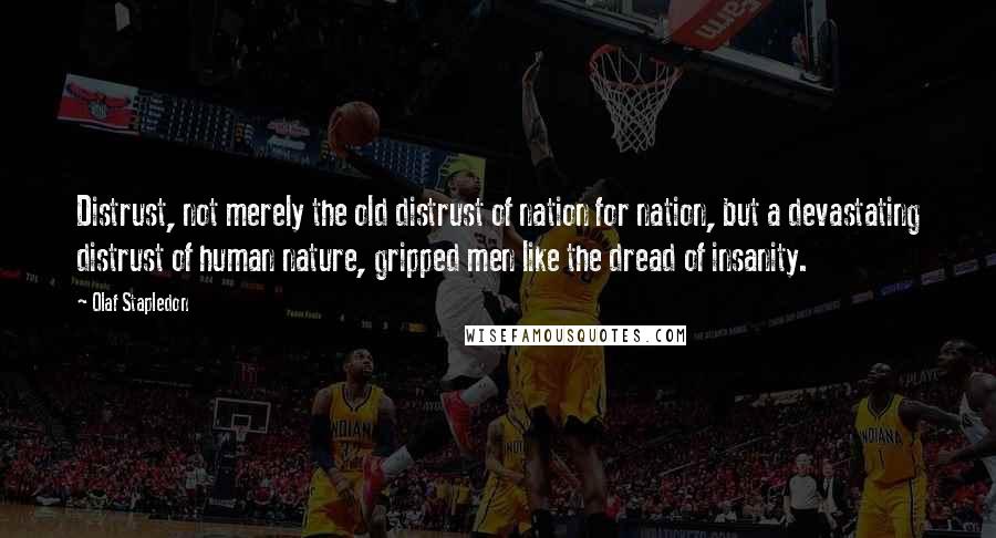 Olaf Stapledon Quotes: Distrust, not merely the old distrust of nation for nation, but a devastating distrust of human nature, gripped men like the dread of insanity.