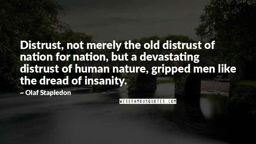 Olaf Stapledon Quotes: Distrust, not merely the old distrust of nation for nation, but a devastating distrust of human nature, gripped men like the dread of insanity.