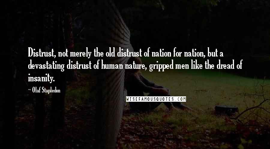 Olaf Stapledon Quotes: Distrust, not merely the old distrust of nation for nation, but a devastating distrust of human nature, gripped men like the dread of insanity.
