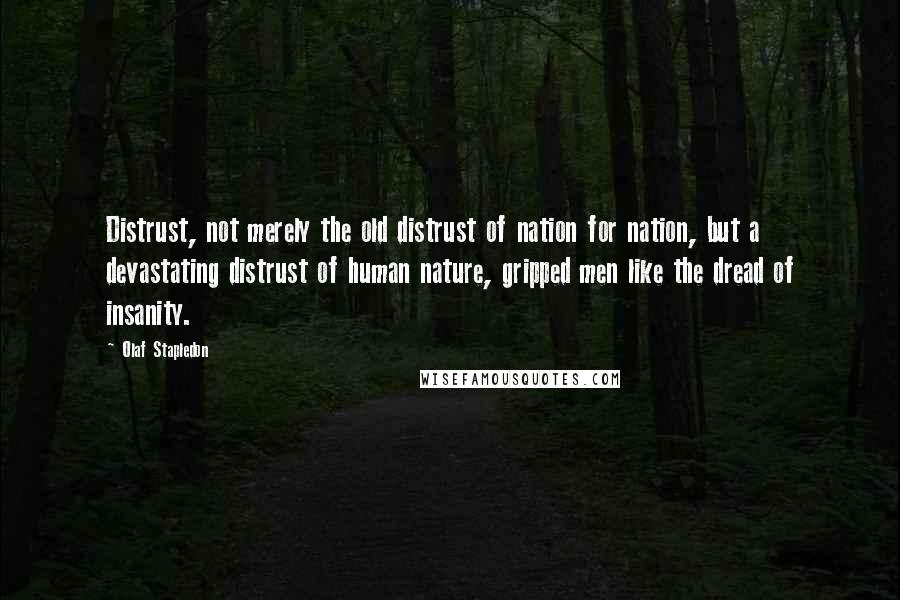 Olaf Stapledon Quotes: Distrust, not merely the old distrust of nation for nation, but a devastating distrust of human nature, gripped men like the dread of insanity.