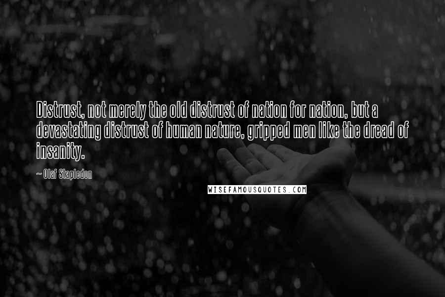 Olaf Stapledon Quotes: Distrust, not merely the old distrust of nation for nation, but a devastating distrust of human nature, gripped men like the dread of insanity.