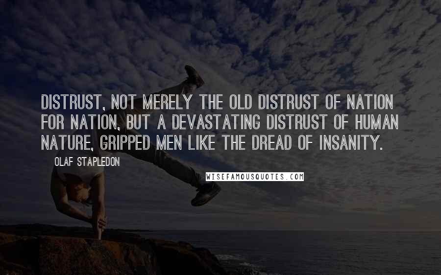 Olaf Stapledon Quotes: Distrust, not merely the old distrust of nation for nation, but a devastating distrust of human nature, gripped men like the dread of insanity.