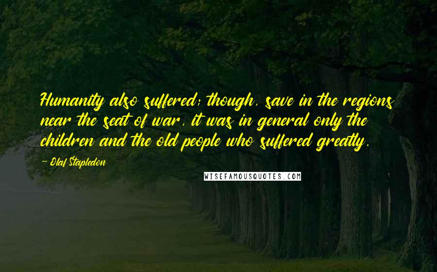 Olaf Stapledon Quotes: Humanity also suffered; though, save in the regions near the seat of war, it was in general only the children and the old people who suffered greatly.