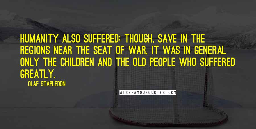 Olaf Stapledon Quotes: Humanity also suffered; though, save in the regions near the seat of war, it was in general only the children and the old people who suffered greatly.