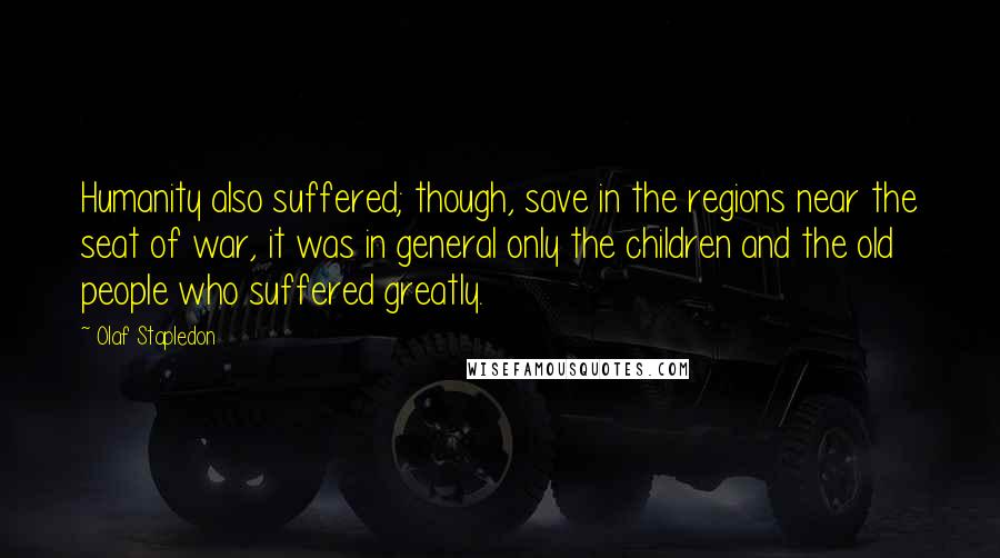 Olaf Stapledon Quotes: Humanity also suffered; though, save in the regions near the seat of war, it was in general only the children and the old people who suffered greatly.